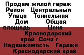 Продам жилой гараж › Район ­ Центральный › Улица ­ Тоннельная › Дом ­ 25 › Общая площадь ­ 50 › Цена ­ 1 500 000 - Краснодарский край, Сочи г. Недвижимость » Гаражи   . Краснодарский край,Сочи г.